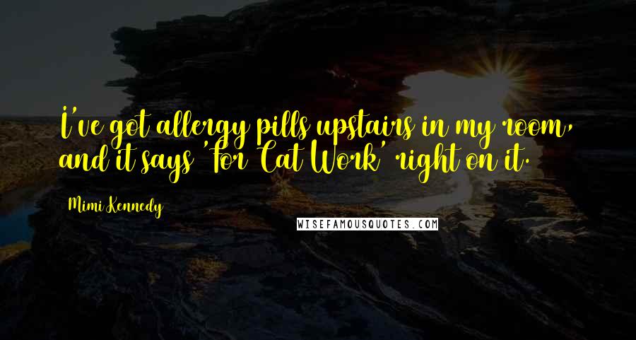 Mimi Kennedy Quotes: I've got allergy pills upstairs in my room, and it says 'For Cat Work' right on it.