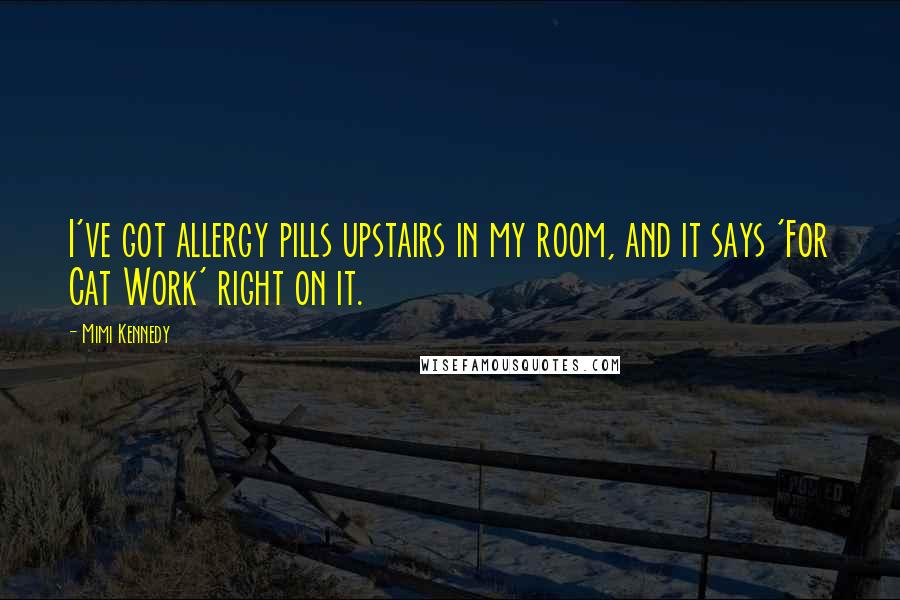 Mimi Kennedy Quotes: I've got allergy pills upstairs in my room, and it says 'For Cat Work' right on it.