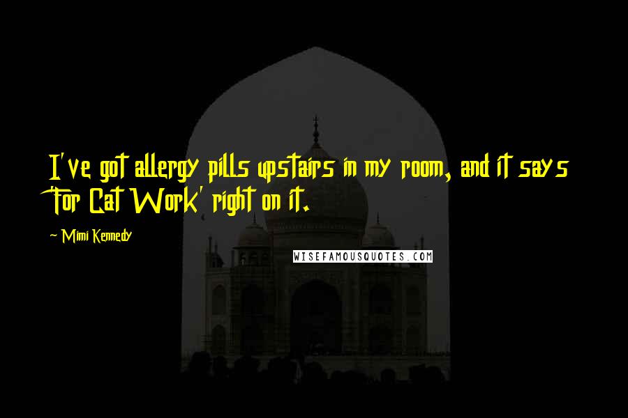 Mimi Kennedy Quotes: I've got allergy pills upstairs in my room, and it says 'For Cat Work' right on it.