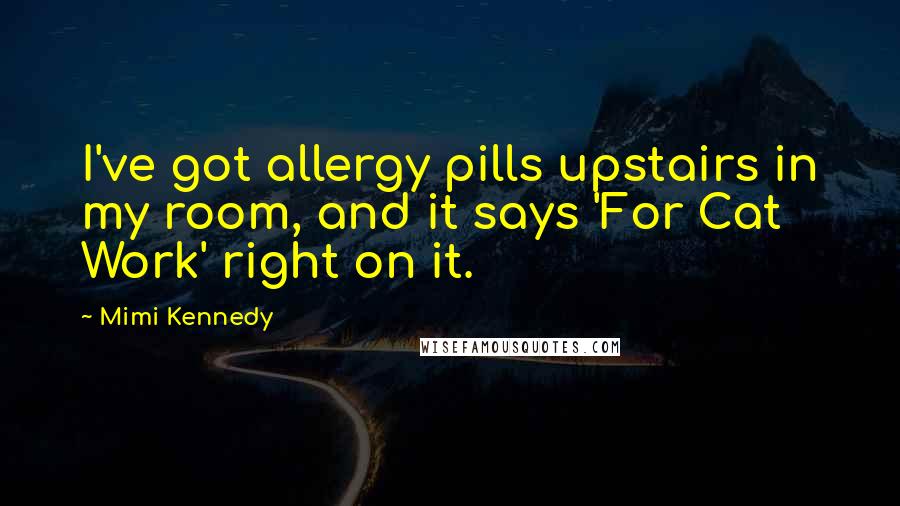 Mimi Kennedy Quotes: I've got allergy pills upstairs in my room, and it says 'For Cat Work' right on it.