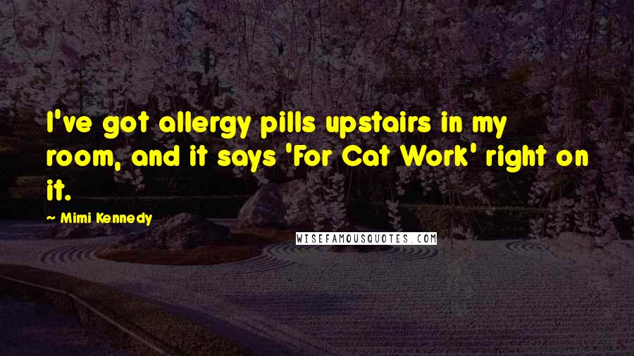 Mimi Kennedy Quotes: I've got allergy pills upstairs in my room, and it says 'For Cat Work' right on it.