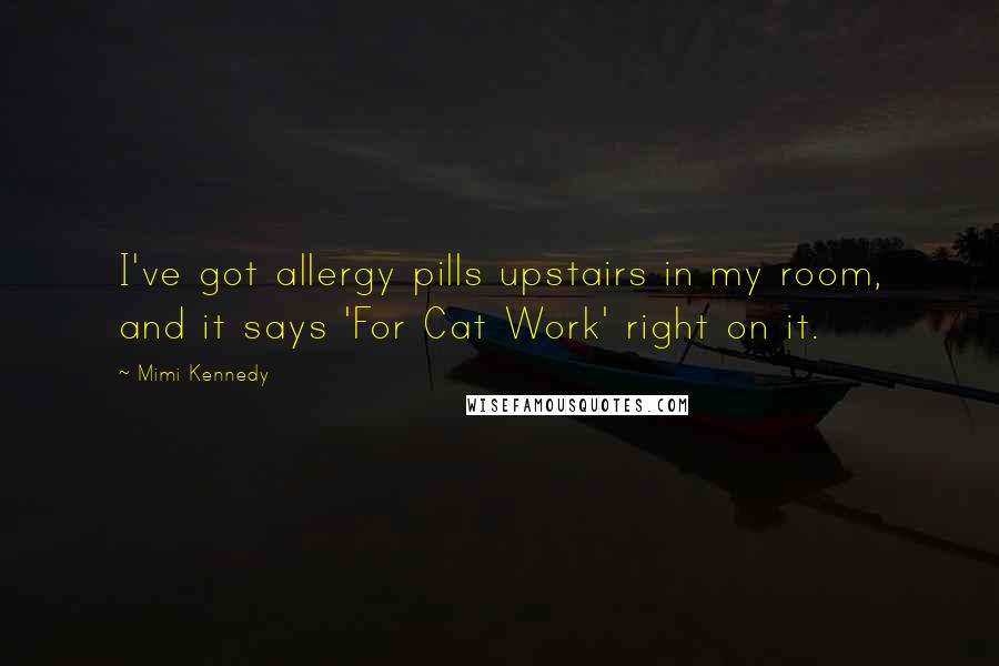 Mimi Kennedy Quotes: I've got allergy pills upstairs in my room, and it says 'For Cat Work' right on it.