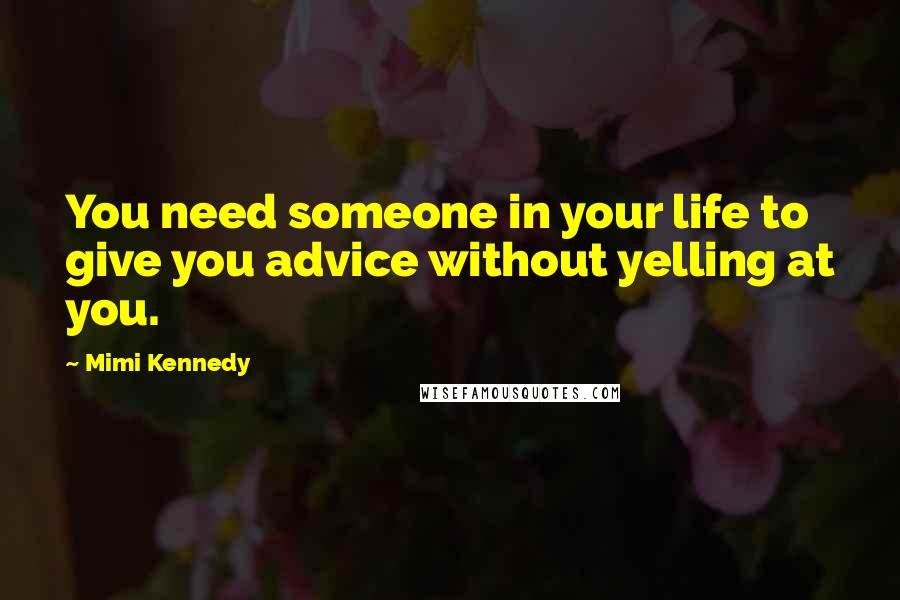 Mimi Kennedy Quotes: You need someone in your life to give you advice without yelling at you.