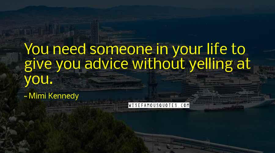 Mimi Kennedy Quotes: You need someone in your life to give you advice without yelling at you.