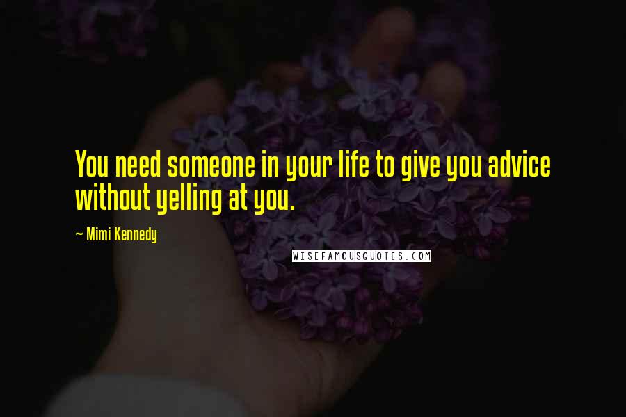 Mimi Kennedy Quotes: You need someone in your life to give you advice without yelling at you.