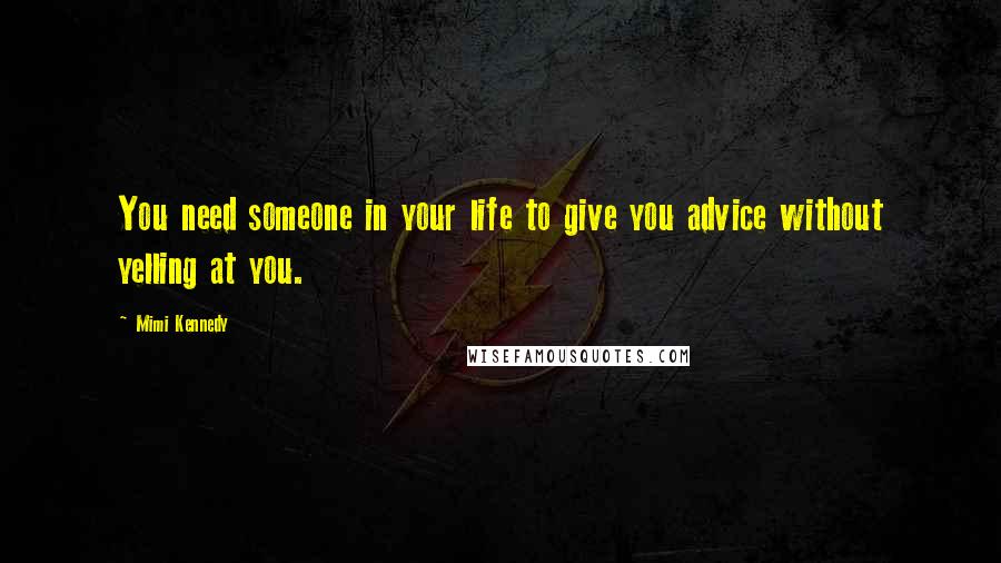 Mimi Kennedy Quotes: You need someone in your life to give you advice without yelling at you.