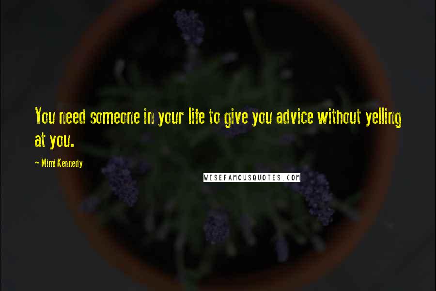 Mimi Kennedy Quotes: You need someone in your life to give you advice without yelling at you.