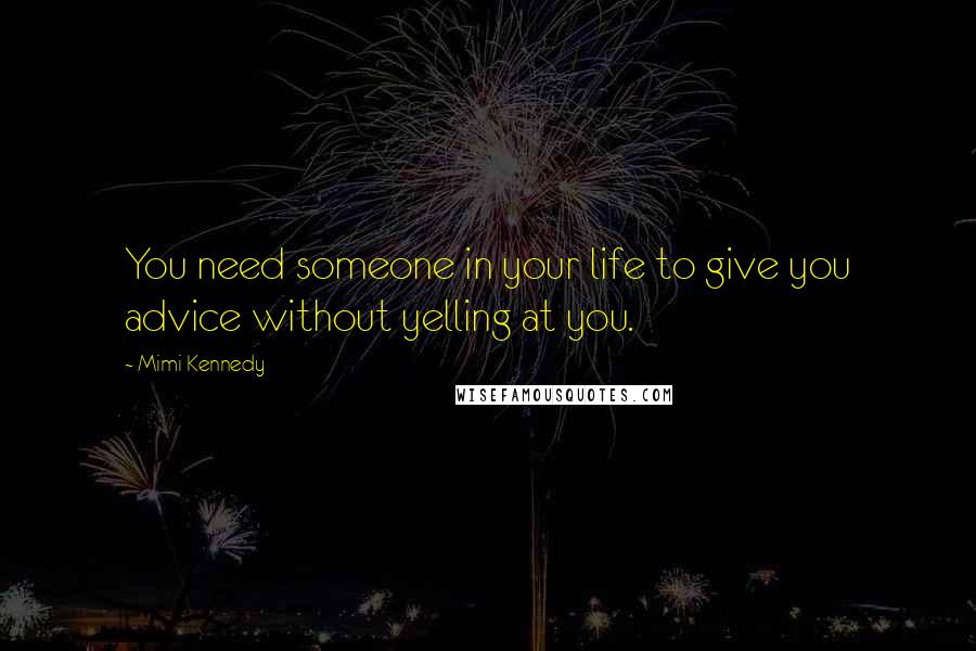 Mimi Kennedy Quotes: You need someone in your life to give you advice without yelling at you.