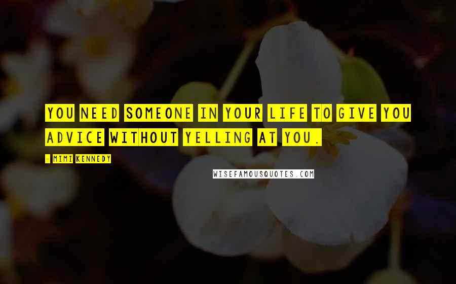 Mimi Kennedy Quotes: You need someone in your life to give you advice without yelling at you.