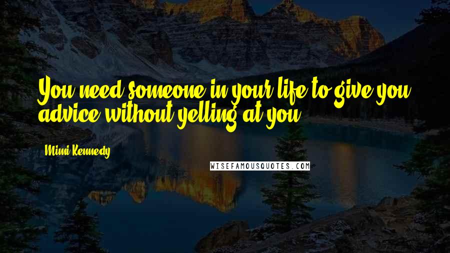 Mimi Kennedy Quotes: You need someone in your life to give you advice without yelling at you.