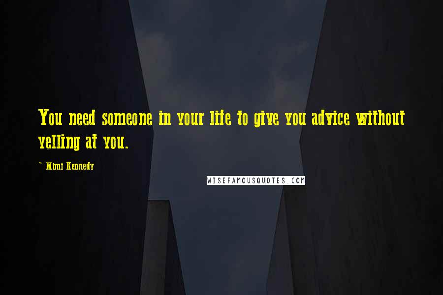 Mimi Kennedy Quotes: You need someone in your life to give you advice without yelling at you.