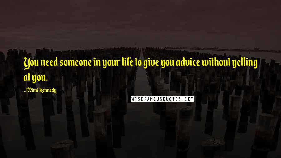 Mimi Kennedy Quotes: You need someone in your life to give you advice without yelling at you.