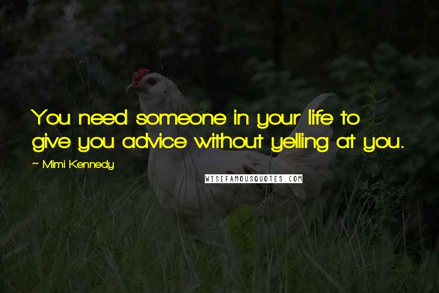 Mimi Kennedy Quotes: You need someone in your life to give you advice without yelling at you.