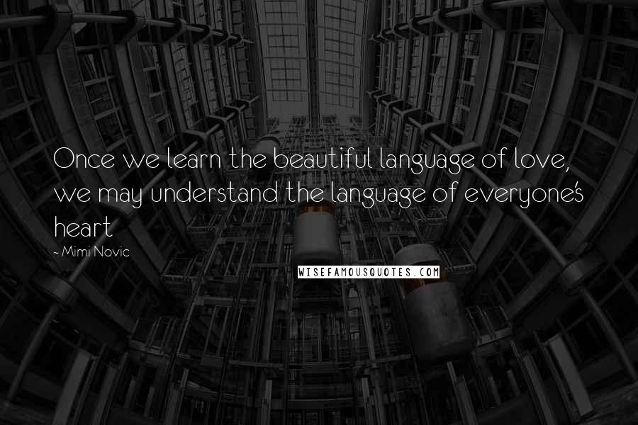Mimi Novic Quotes: Once we learn the beautiful language of love, we may understand the language of everyone's heart