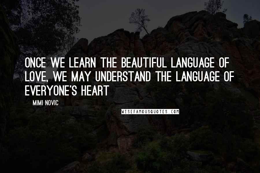 Mimi Novic Quotes: Once we learn the beautiful language of love, we may understand the language of everyone's heart