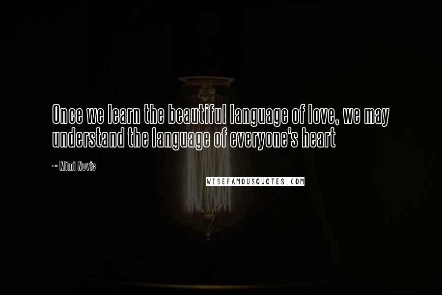 Mimi Novic Quotes: Once we learn the beautiful language of love, we may understand the language of everyone's heart