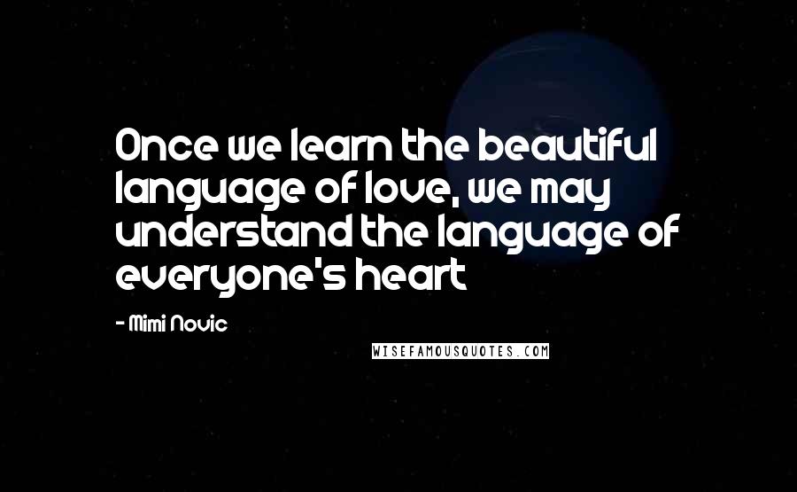 Mimi Novic Quotes: Once we learn the beautiful language of love, we may understand the language of everyone's heart