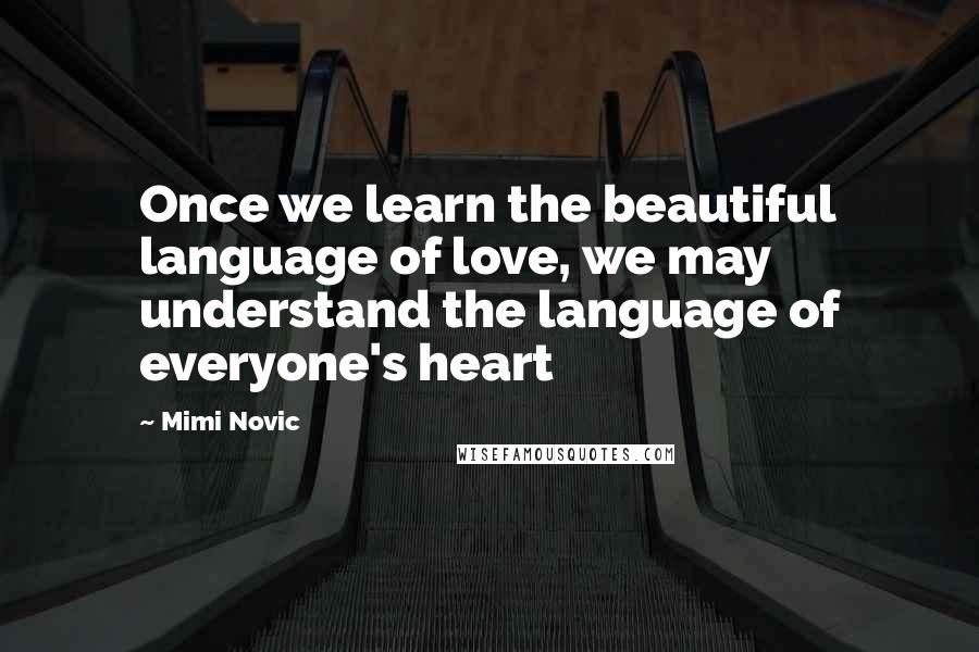 Mimi Novic Quotes: Once we learn the beautiful language of love, we may understand the language of everyone's heart