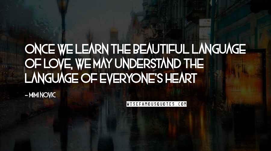 Mimi Novic Quotes: Once we learn the beautiful language of love, we may understand the language of everyone's heart