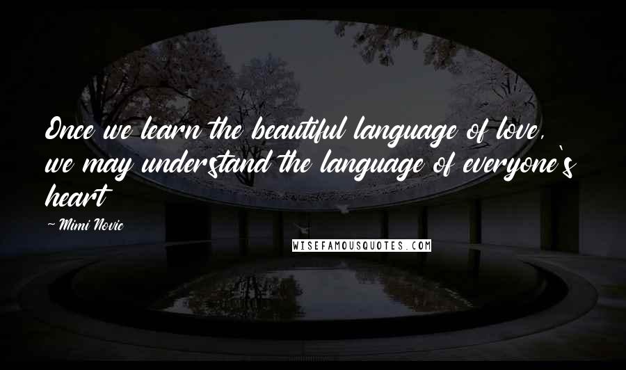 Mimi Novic Quotes: Once we learn the beautiful language of love, we may understand the language of everyone's heart