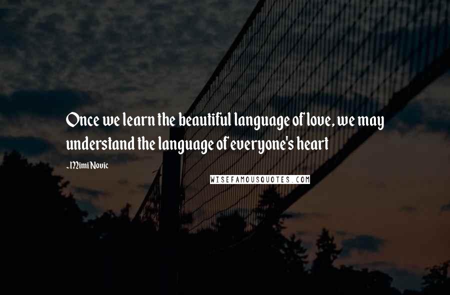 Mimi Novic Quotes: Once we learn the beautiful language of love, we may understand the language of everyone's heart