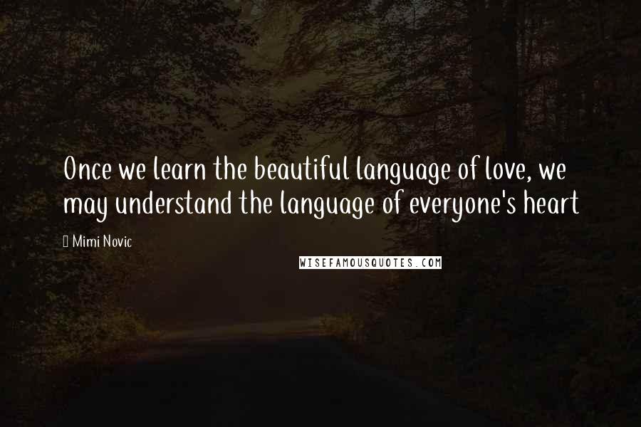 Mimi Novic Quotes: Once we learn the beautiful language of love, we may understand the language of everyone's heart