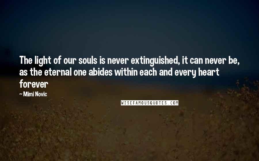 Mimi Novic Quotes: The light of our souls is never extinguished, it can never be, as the eternal one abides within each and every heart forever