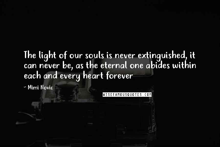 Mimi Novic Quotes: The light of our souls is never extinguished, it can never be, as the eternal one abides within each and every heart forever