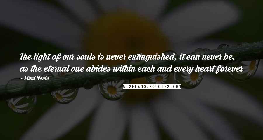 Mimi Novic Quotes: The light of our souls is never extinguished, it can never be, as the eternal one abides within each and every heart forever