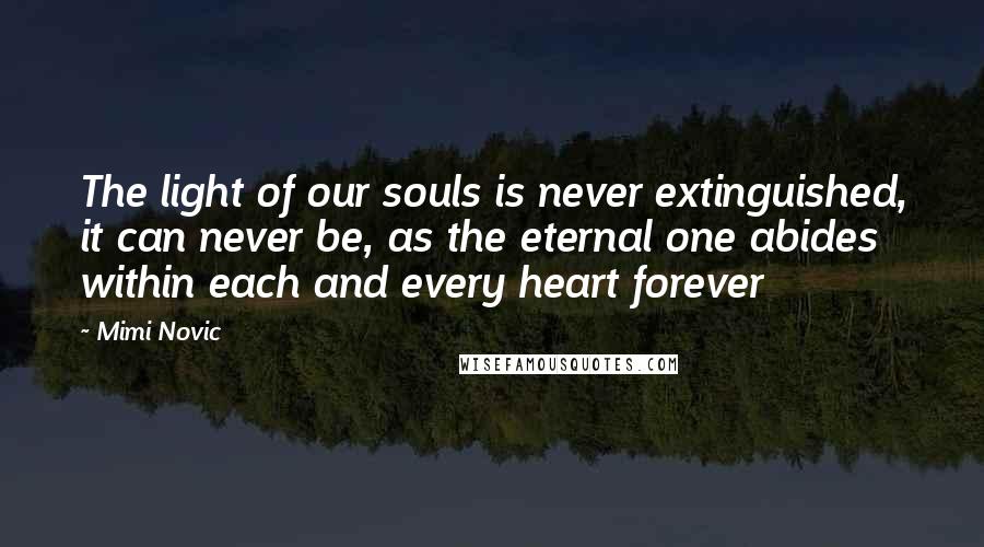 Mimi Novic Quotes: The light of our souls is never extinguished, it can never be, as the eternal one abides within each and every heart forever