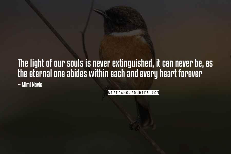 Mimi Novic Quotes: The light of our souls is never extinguished, it can never be, as the eternal one abides within each and every heart forever