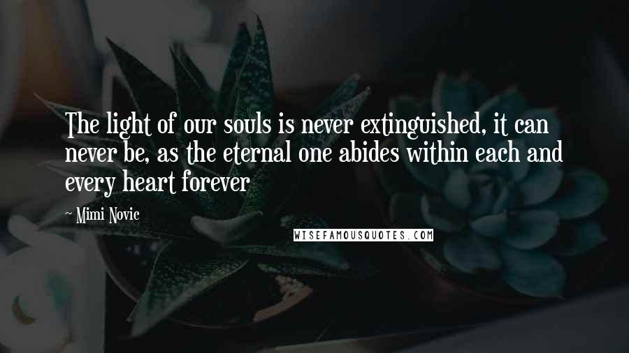 Mimi Novic Quotes: The light of our souls is never extinguished, it can never be, as the eternal one abides within each and every heart forever