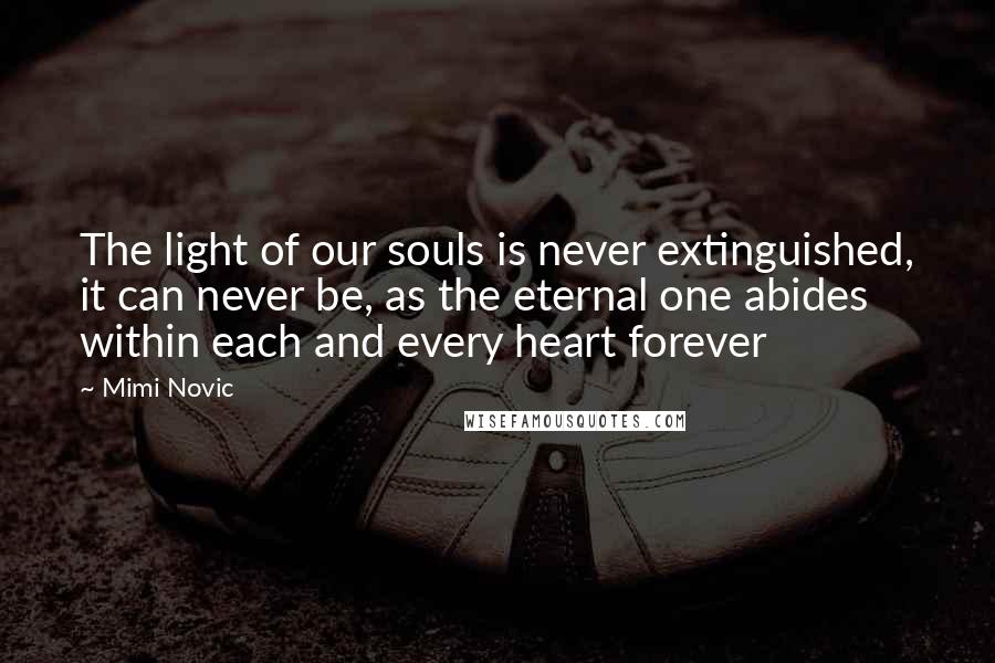 Mimi Novic Quotes: The light of our souls is never extinguished, it can never be, as the eternal one abides within each and every heart forever