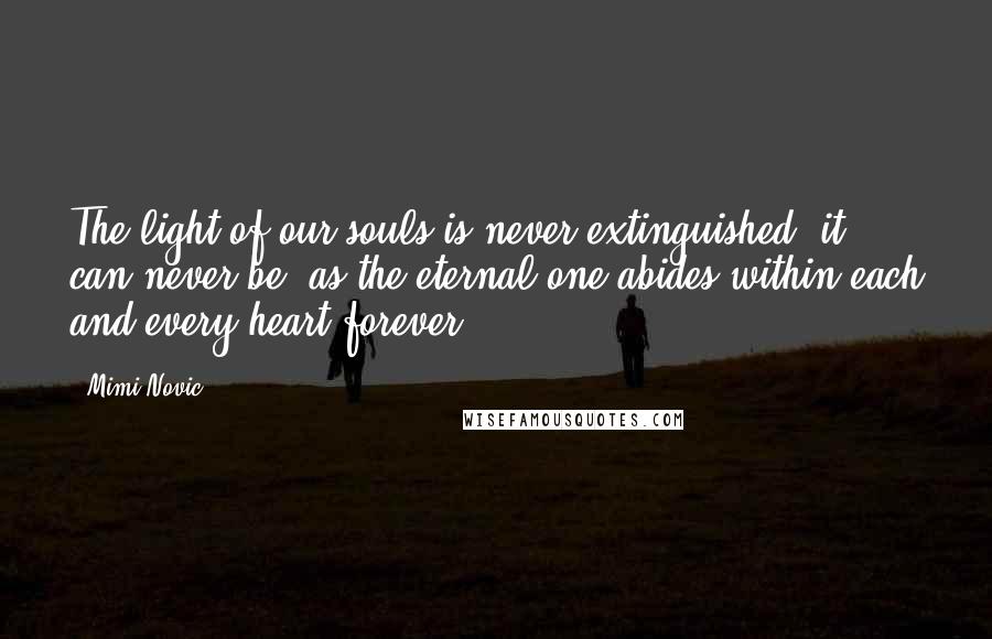 Mimi Novic Quotes: The light of our souls is never extinguished, it can never be, as the eternal one abides within each and every heart forever