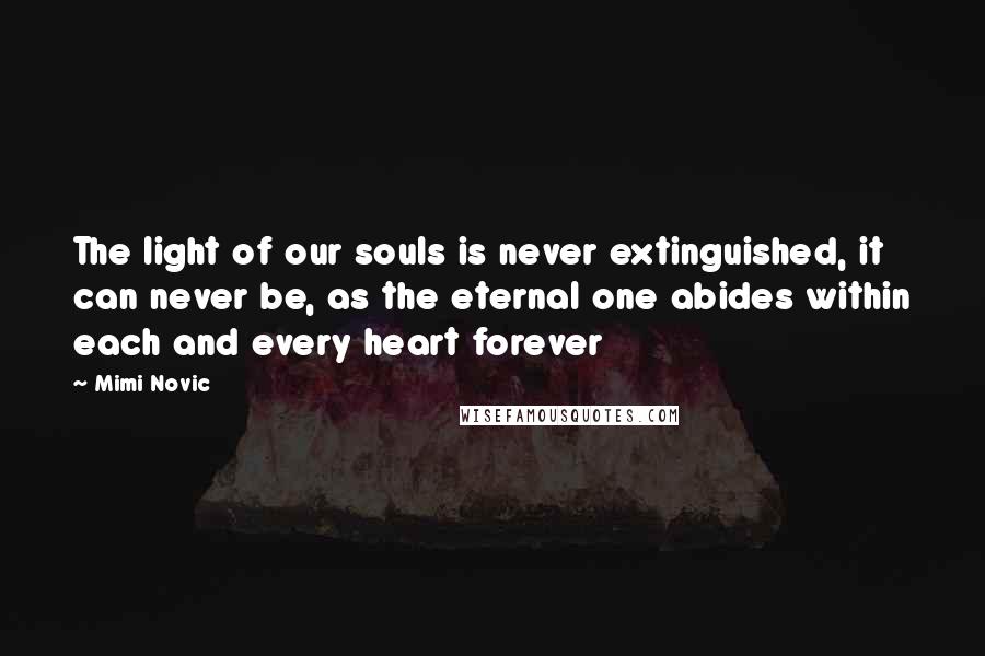 Mimi Novic Quotes: The light of our souls is never extinguished, it can never be, as the eternal one abides within each and every heart forever
