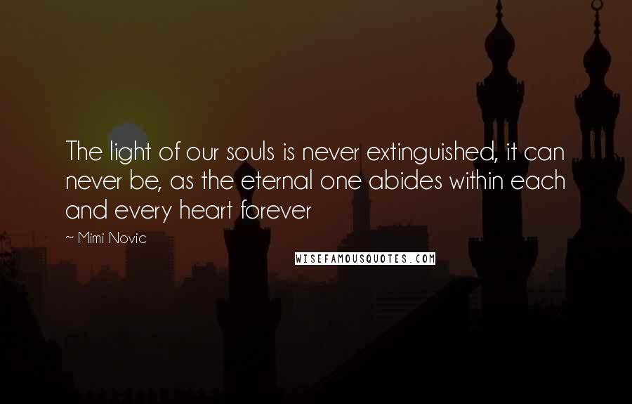 Mimi Novic Quotes: The light of our souls is never extinguished, it can never be, as the eternal one abides within each and every heart forever