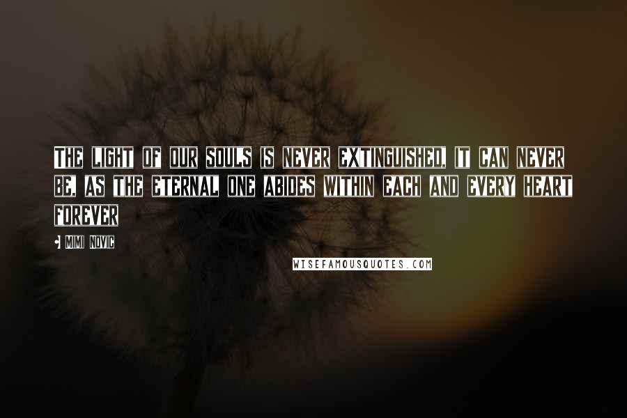 Mimi Novic Quotes: The light of our souls is never extinguished, it can never be, as the eternal one abides within each and every heart forever