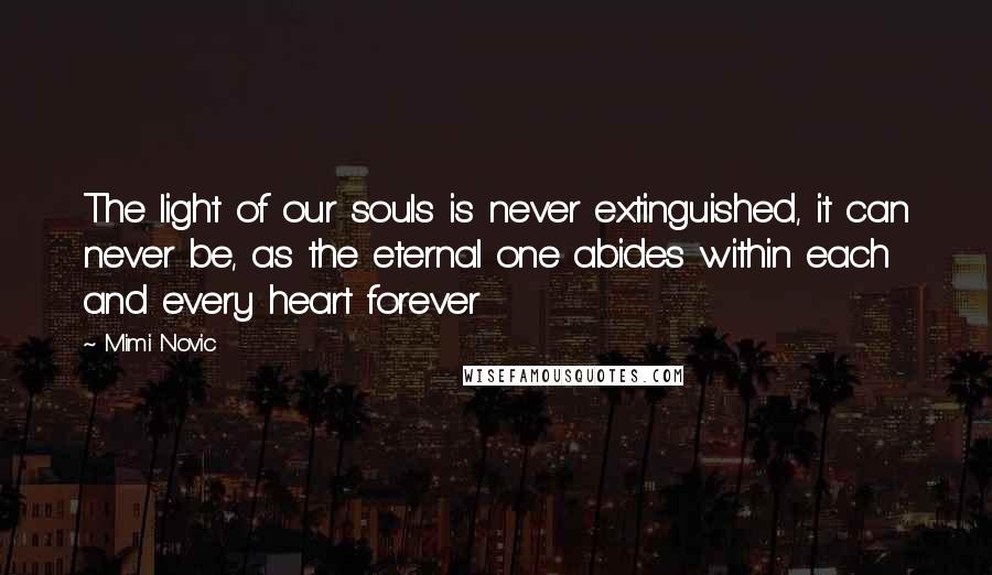 Mimi Novic Quotes: The light of our souls is never extinguished, it can never be, as the eternal one abides within each and every heart forever