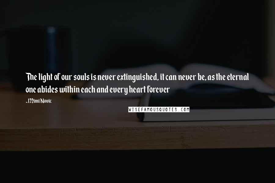 Mimi Novic Quotes: The light of our souls is never extinguished, it can never be, as the eternal one abides within each and every heart forever