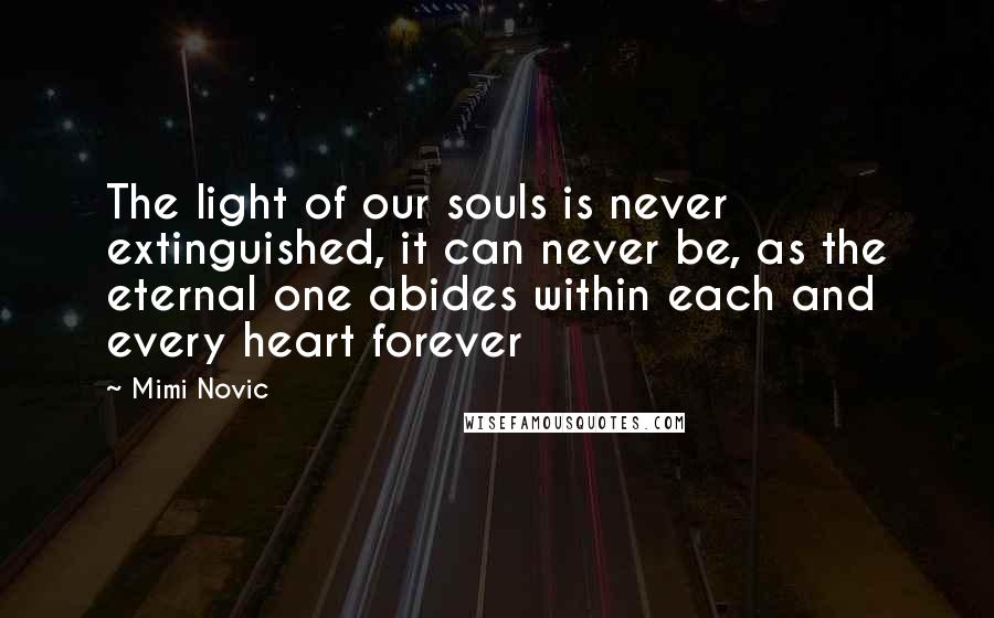 Mimi Novic Quotes: The light of our souls is never extinguished, it can never be, as the eternal one abides within each and every heart forever
