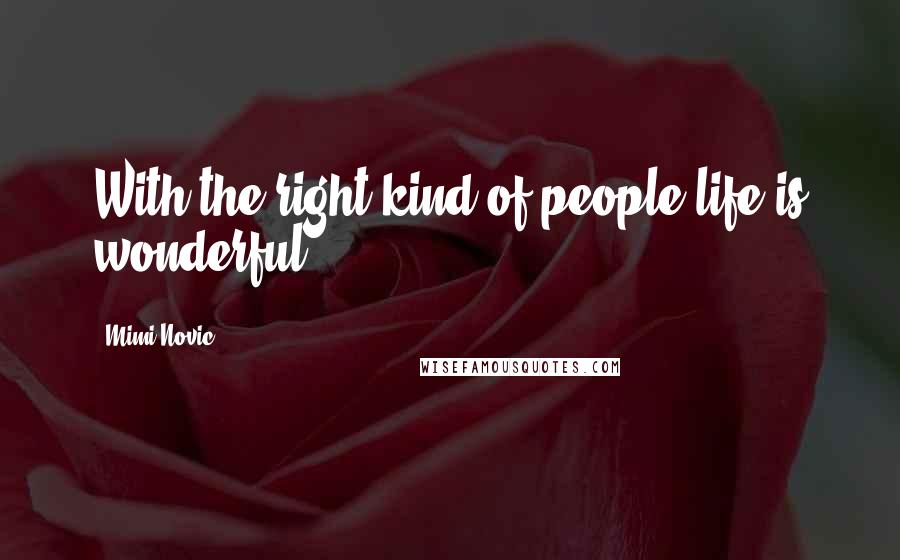 Mimi Novic Quotes: With the right kind of people life is wonderful