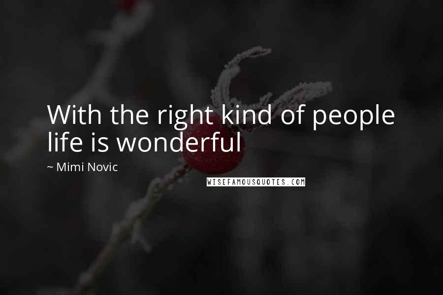 Mimi Novic Quotes: With the right kind of people life is wonderful