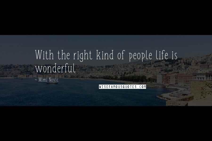 Mimi Novic Quotes: With the right kind of people life is wonderful