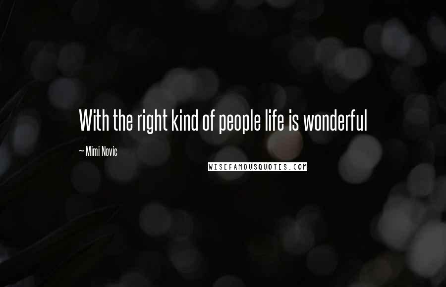 Mimi Novic Quotes: With the right kind of people life is wonderful