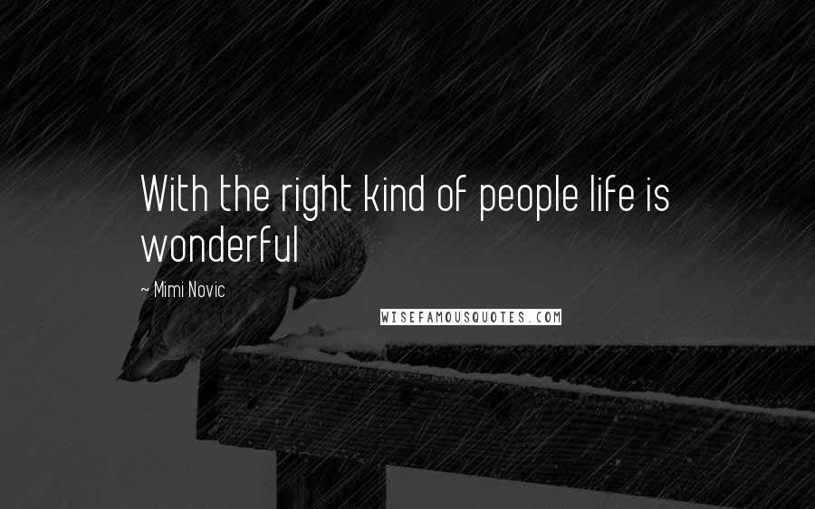 Mimi Novic Quotes: With the right kind of people life is wonderful