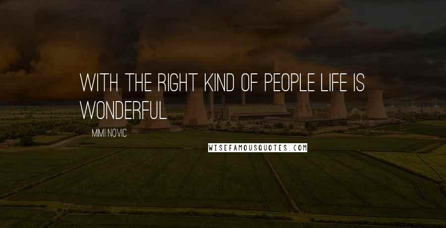 Mimi Novic Quotes: With the right kind of people life is wonderful