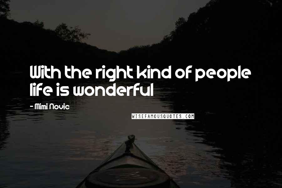 Mimi Novic Quotes: With the right kind of people life is wonderful