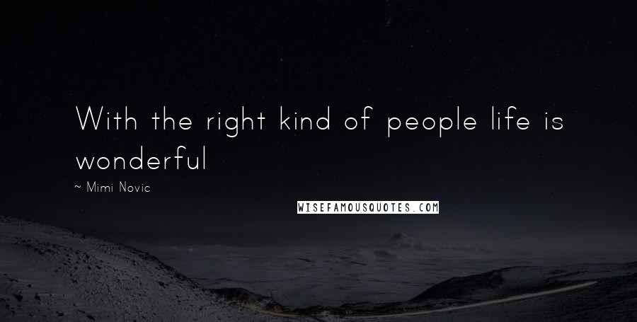 Mimi Novic Quotes: With the right kind of people life is wonderful