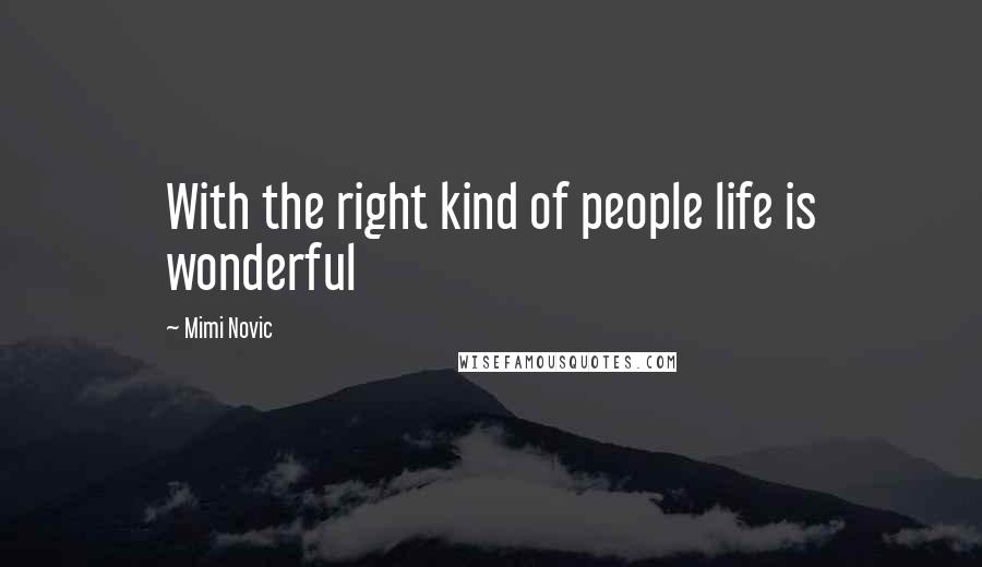 Mimi Novic Quotes: With the right kind of people life is wonderful