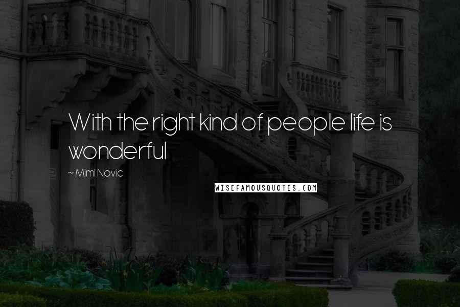 Mimi Novic Quotes: With the right kind of people life is wonderful